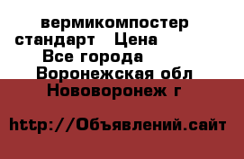 вермикомпостер  стандарт › Цена ­ 4 000 - Все города  »    . Воронежская обл.,Нововоронеж г.